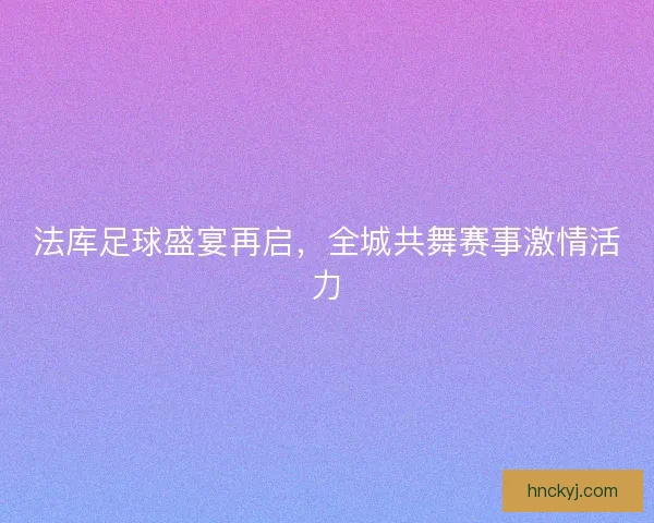 法库足球盛宴再启，全城共舞赛事激情活力